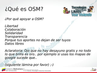 ¿Qué es OSM?
¿Por qué apoyar a OSM?

Libertad
Colaboración
Solidaridad
Transparencia
Porque tus aportes no dejan de ser tu...