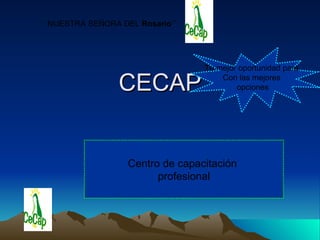 CECAP ``NUESTRA SEÑORA DEL  Rosario´´ Centro de capacitación  profesional Tu mejor oportunidad para  Con las mejores  opciones 