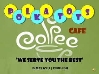 P       l        A           O        S
    O       K           T         T
                                 CAFE


    ‘We serve you the best’
            B.MELAYU | ENGLISH
 