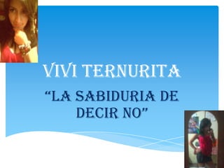 VIVI TERNURITA
“LA SABIDURIA DE
DECIR NO”

 