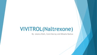 VIVITROL(Naltrexone)
By: Jessica Klatt, Carol Murray and Mikaela Backus
 