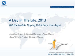 A Day In The Life, 2013 Will the Mobile Tipping Point Bury Your Apps? Mark Tomlinson, Sr. Product Manager, HP LoadRunner David Berg, Sr. Product Manager, Shunra 