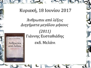 Κυριακή, 18 Ιουνίου 2017
Άνθρωποι από λέξεις
Διηγήματα μεγάλου μήκους
(2011)
Γιάννης Ευσταθιάδης
εκδ. Μελάνι
 