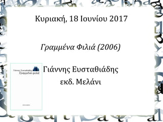 Κυριακή, 18 Ιουνίου 2017
Γραμμένα Φιλιά (2006)
Γιάννης Ευσταθιάδης
εκδ. Μελάνι
 