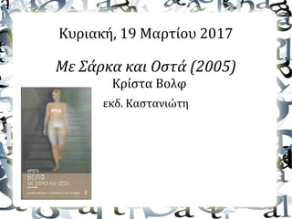 Κυριακή, 19 Μαρτίου 2017
Με Σάρκα και Οστά (2005)
Κρίστα Βολφ
εκδ. Καστανιώτη
 