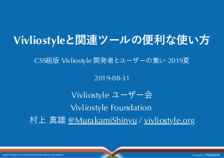 Vivliostyleと関連ツールの便利な使い⽅
CSS組版Vivliostyle 開発者とユーザーの集い2019夏
2019-08-31
Vivliostyle ユーザー会
Vivliostyle Foundation
村上真雄@MurakamiShinyu / vivliostyle.org
 