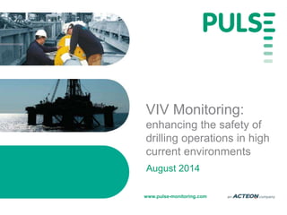 www.pulse-monitoring.com
VIV Monitoring:
enhancing the safety of
drilling operations in high
current environments
August 2014
 