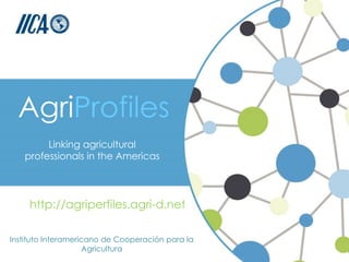 http://agriperfiles.agri-d.net
Instituto Interamericano de Cooperación para la
Agricultura
AgriProfiles
Linking agricultural
professionals in the Americas
 