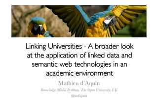 Linking Universities - A broader look
at the application of linked data and
  semantic web technologies in an
       academic environment	

                Mathieu d’Aquin
     Knowledge Media Institute, The Open University, UK
                       @mdaquin
 