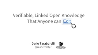 Verifiable, Linked Open Knowledge
That Anyone can Edit
Dario Taraborelli
@readermeter
 