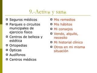 9.-Activ @  y san @   Seguros médicos Parques o circuitos municipales de ejercicio físico Centros de belleza y estética Ortopedias Ópticas Audífonos Centros médicos Mis remedios Mis hábitos Mi consejos Vendo, alquilo, necesito Mi historial clínico Otros en mi misma situación 