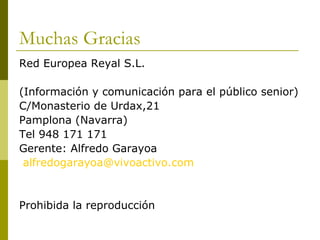 Muchas Gracias Red Europea Reyal S.L. (Información y comunicación para el público senior) C/Monasterio de Urdax,21 Pamplona (Navarra) Tel 948 171 171  Gerente: Alfredo Garayoa [email_address] Prohibida la reproducción 