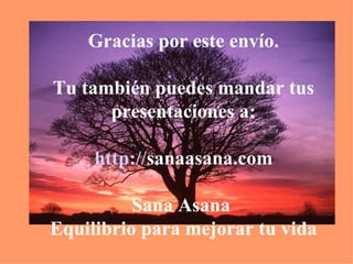 Gracias por este envío. Tu también puedes mandar tus presentaciones a: http :// sanaasana.com Sana Asana  Equilibrio para mejorar tu vida 