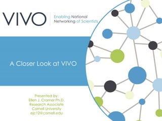 Presented by:
Ellen J. Cramer Ph.D.
Research Associate
Cornell University
ejc12@cornell.edu
A Closer Look at VIVO
 