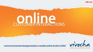 [rel. 3.4]




             online
         CUSTOMER INTERACTIONS



come incrementare lead generation e vendite online di oltre il 20%?
 