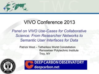 VIVO Conference 2013
Panel on VIVO Use-Cases for Collaborative
Science: From Researcher Networks to
Semantic User Interfaces for Data
Patrick West – Tetherless World Constellation
Rensselaer Polytechnic Institute
Troy, NY
 