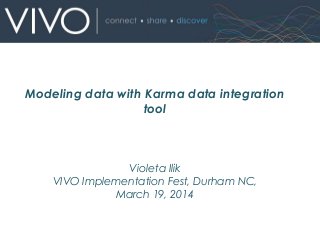 Violeta Ilik
VIVO Implementation Fest, Durham NC,
March 19, 2014
Modeling data with Karma data integration
tool
 