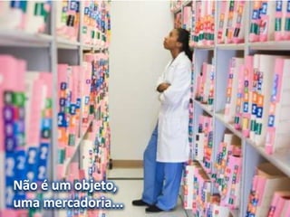 Não é um objeto,
uma mercadoria...
 