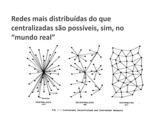 Redes mais distribuídas do que
centralizadas são possíveis, sim, no
“mundo real”
 