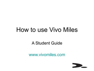 How to use Vivo Miles A Student Guide www.vivomiles.com 