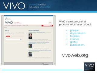 VIVO is a resource that
provides information about:

      •   people
      •   departments
      •   facilities
      •   courses
      •   grants
      •   publications



  vivoweb.org
 