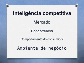Inteligência competitiva
Mercado
Concorrência
Comportamento do consumidor

Ambiente de negócio

 
