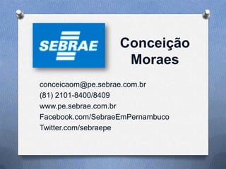 Conceição
Moraes
conceicaom@pe.sebrae.com.br
(81) 2101-8400/8409
www.pe.sebrae.com.br
Facebook.com/SebraeEmPernambuco
Twitter.com/sebraepe

 