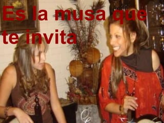Es la musa que
te invita
 