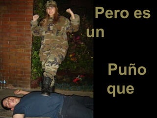 Pero es
un
Puño
que
 