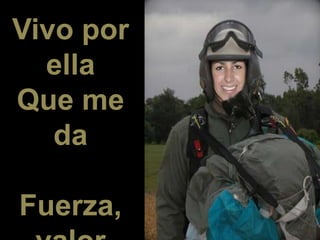 Vivo por
ella
Que me
da
Fuerza,
 
