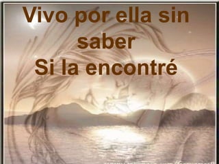 Vivo por ella sin
saber
Si la encontré
 