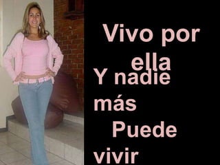 Y nadie
más
Puede
vivir
Vivo por
ella
 
