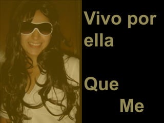 Vivo por
ella
Que
Me
 