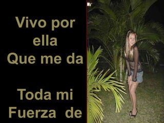 Vivo por
ella
Que me da
Toda mi
Fuerza de
 