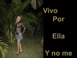 Vivo
Por
Ella
Y no me
 