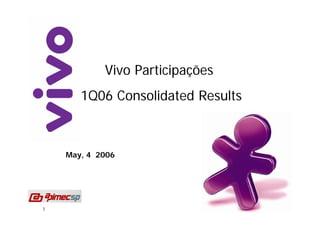 Vivo Participações
       1Q06 Consolidated Results



    May, 4 2006




1
 