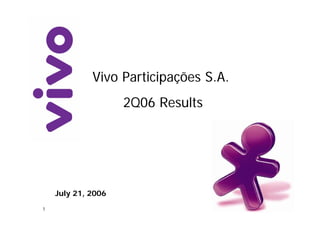 Vivo Participações S.A.
                    2Q06 Results




    July 21, 2006
1
 