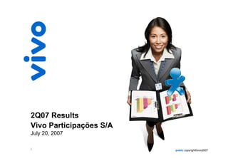 2Q07 Results
Vivo Participações S/A
July 20, 2007

1                        public copyright©vivo2007
 