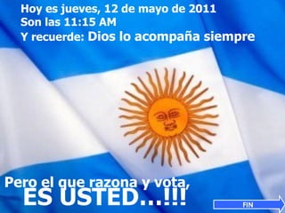 Hoy es  jueves, 12 de mayo de 2011 Son las  11:15 AM Y recuerde:  Dios lo acompaña siempre Pero el que razona y vota,  ES USTED…!!! FIN 