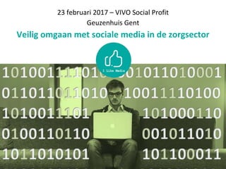 23 februari 2017 – VIVO Social Profit
Geuzenhuis Gent
Veilig omgaan met sociale media in de zorgsector
 