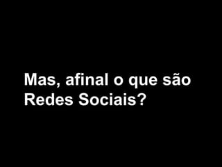 Mas, afinal o que são
Redes Sociais?
 