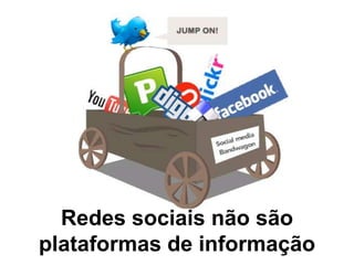 Redes sociais não são
plataformas de informação
 