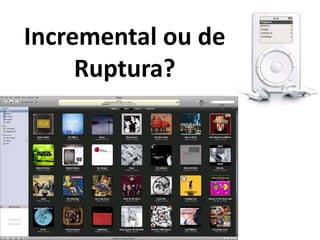 Incremental ou de
     Ruptura?
 