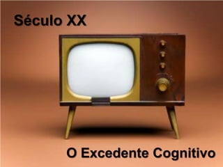 Século XX




      O Excedente Cognitivo
 