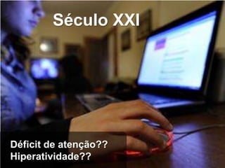 Século XXI




Déficit de atenção??
Hiperatividade??
 