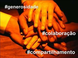 #generosidade




                #colaboração


        #compartilhamento
 