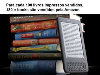 Para cada 100 livros impressos vendidos,
180 e-books são vendidos pela Amazon
 