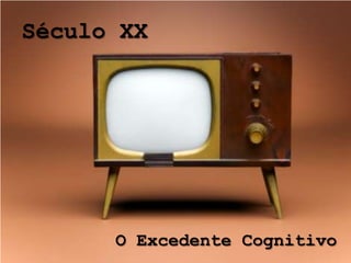 Século XX




      O Excedente Cognitivo
 