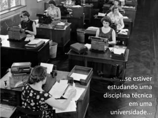 ...se estiver
 estudando uma
disciplina técnica
          em uma
   universidade...
 