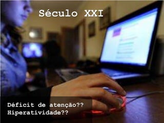 Século XXI




Déficit de atenção??
Hiperatividade??
 